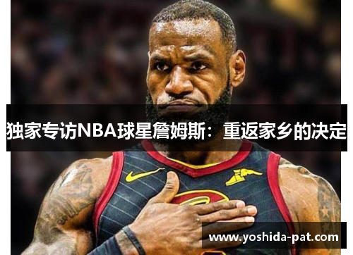 独家专访NBA球星詹姆斯：重返家乡的决定