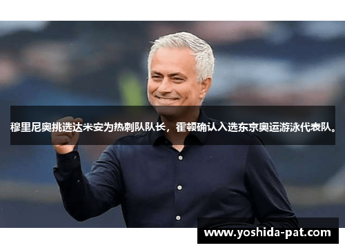 穆里尼奥挑选达米安为热刺队队长，霍顿确认入选东京奥运游泳代表队。