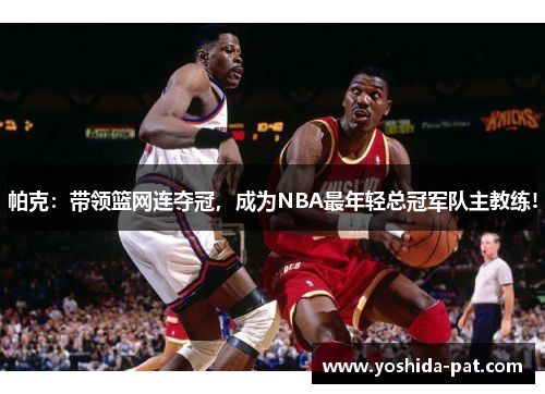 帕克：带领篮网连夺冠，成为NBA最年轻总冠军队主教练!