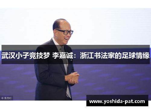 武汉小子竞技梦 李嘉诚：浙江书法家的足球情缘