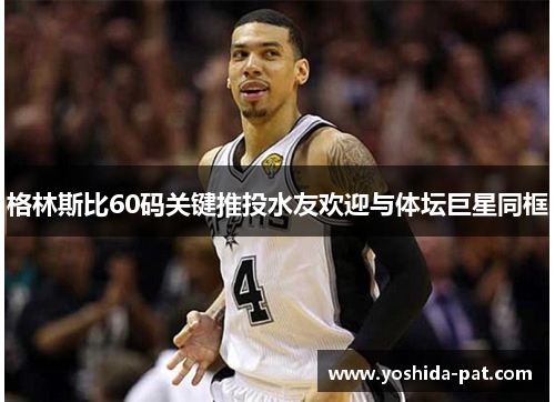 格林斯比60码关键推投水友欢迎与体坛巨星同框